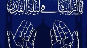 أفضل الأدعية المستجابة والمأثورة لنفسك وأهلك في ليلة القدر المباركة